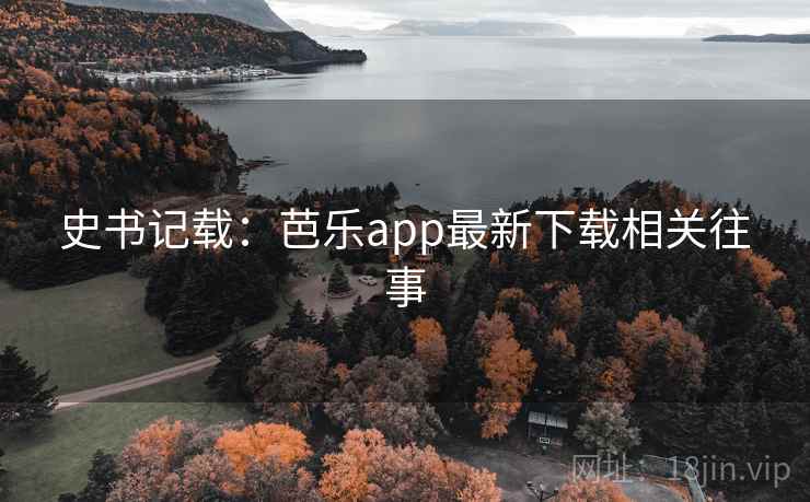 史书记载：芭乐app最新下载相关往事