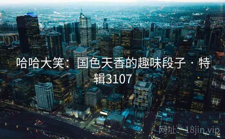 哈哈大笑：国色天香的趣味段子 · 特辑3107