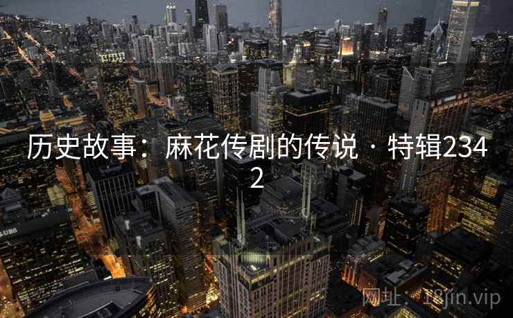 历史故事：麻花传剧的传说 · 特辑2342