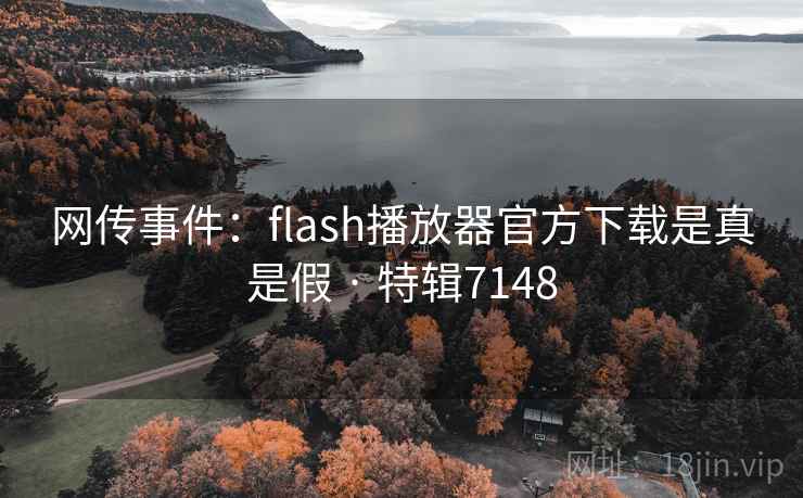 网传事件：flash播放器官方下载是真是假 · 特辑7148