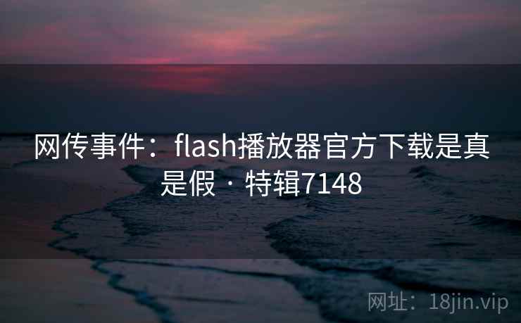 网传事件：flash播放器官方下载是真是假 · 特辑7148
