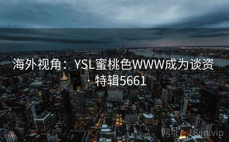 海外视角：YSL蜜桃色WWW成为谈资 · 特辑5661
