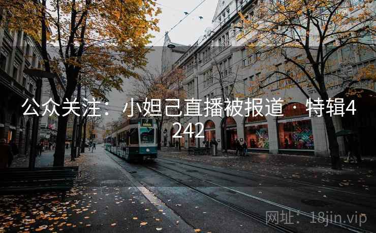 公众关注：小妲己直播被报道 · 特辑4242