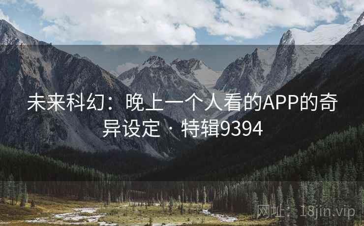 未来科幻：晚上一个人看的APP的奇异设定 · 特辑9394