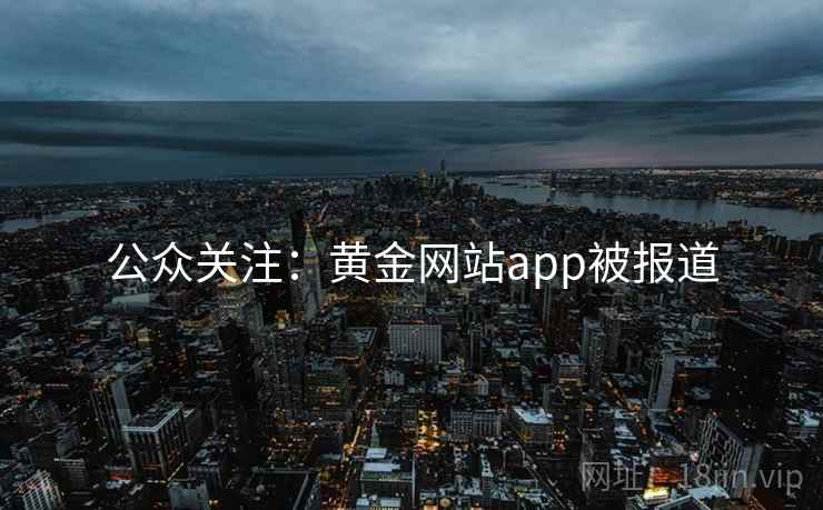 公众关注：黄金网站app被报道