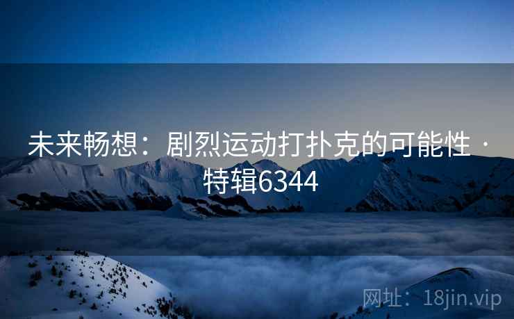 未来畅想:剧烈运动打扑克的可能性 · 特辑6344